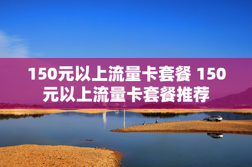 150元以上流量卡套餐 150元以上流量卡套餐推荐