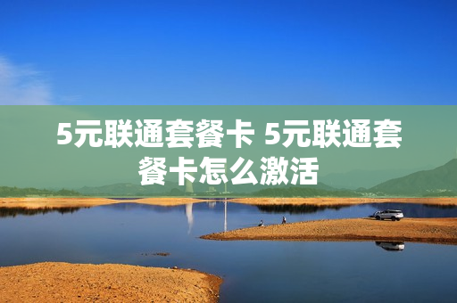 5元联通套餐卡 5元联通套餐卡怎么激活