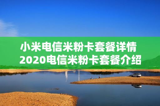 小米电信米粉卡套餐详情 2020电信米粉卡套餐介绍