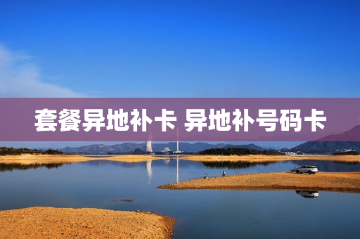 套餐异地补卡 异地补号码卡