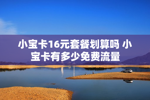 小宝卡16元套餐划算吗 小宝卡有多少免费流量