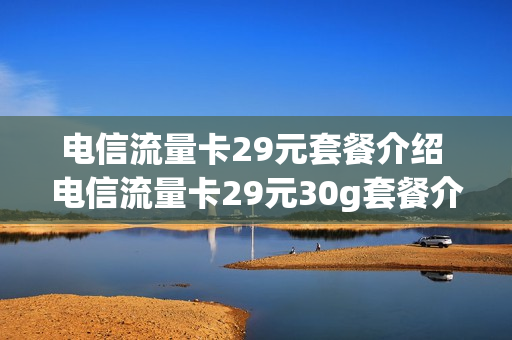 电信流量卡29元套餐介绍 电信流量卡29元30g套餐介绍