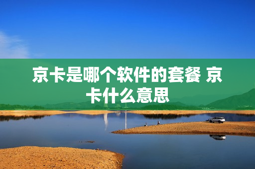京卡是哪个软件的套餐 京卡什么意思