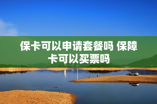 保卡可以申请套餐吗 保障卡可以买票吗