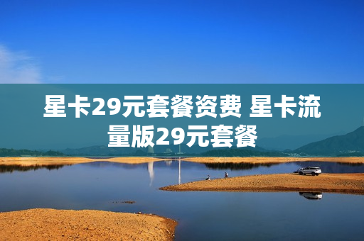 星卡29元套餐资费 星卡流量版29元套餐