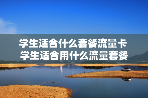 学生适合什么套餐流量卡 学生适合用什么流量套餐