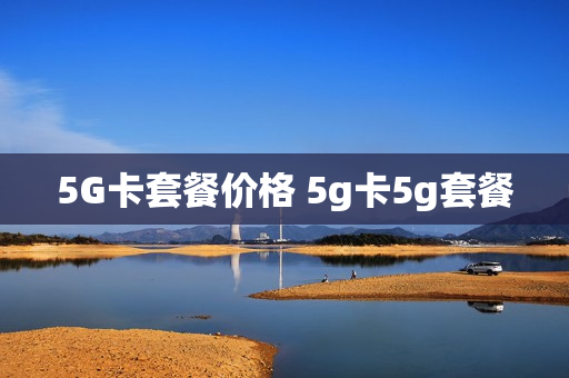 5G卡套餐价格 5g卡5g套餐