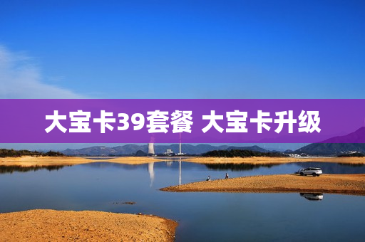 大宝卡39套餐 大宝卡升级