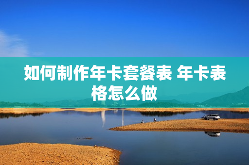 如何制作年卡套餐表 年卡表格怎么做
