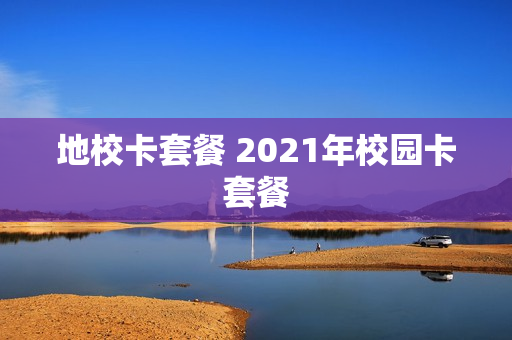 地校卡套餐 2021年校园卡套餐