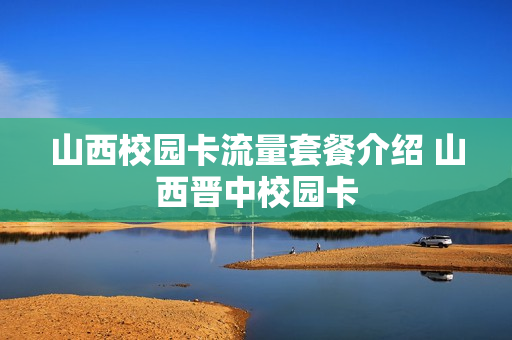山西校园卡流量套餐介绍 山西晋中校园卡