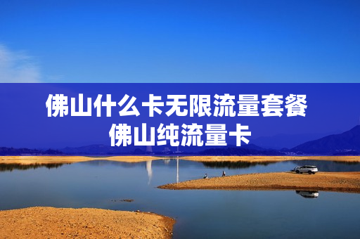 佛山什么卡无限流量套餐 佛山纯流量卡