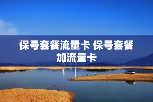 保号套餐流量卡 保号套餐加流量卡