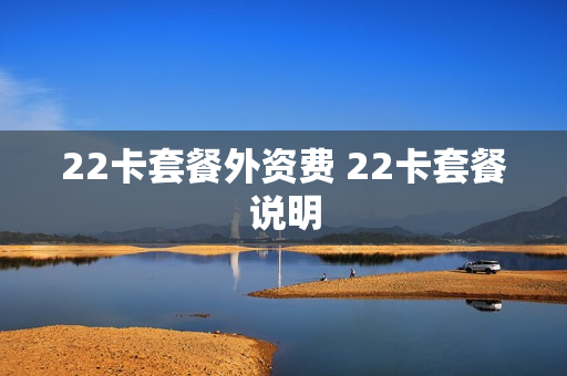 22卡套餐外资费 22卡套餐说明