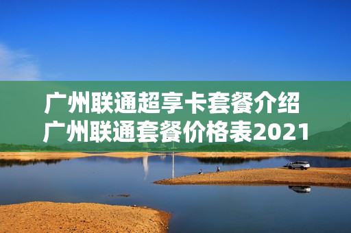 广州联通超享卡套餐介绍 广州联通套餐价格表2021年