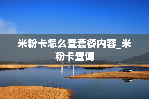 米粉卡怎么查套餐内容_米粉卡查询