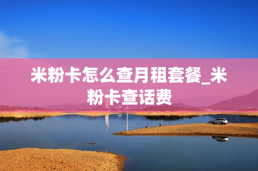 米粉卡怎么查月租套餐_米粉卡查话费
