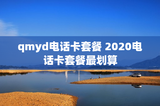 qmyd电话卡套餐 2020电话卡套餐最划算
