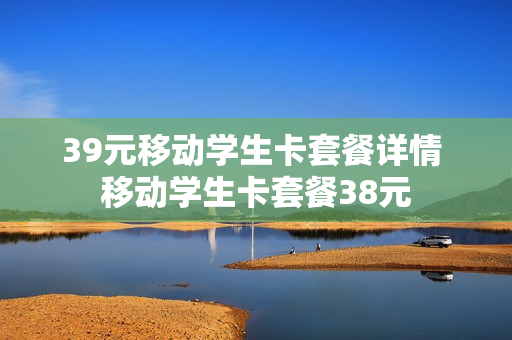 39元移动学生卡套餐详情 移动学生卡套餐38元