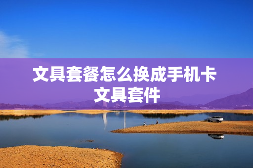 文具套餐怎么换成手机卡 文具套件