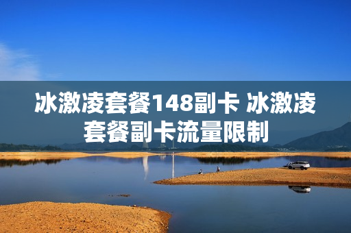 冰激凌套餐148副卡 冰激凌套餐副卡流量限制
