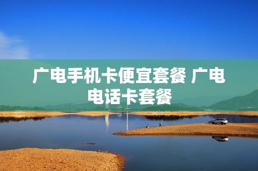 广电手机卡便宜套餐 广电电话卡套餐
