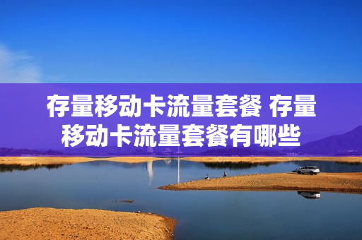 存量移动卡流量套餐 存量移动卡流量套餐有哪些