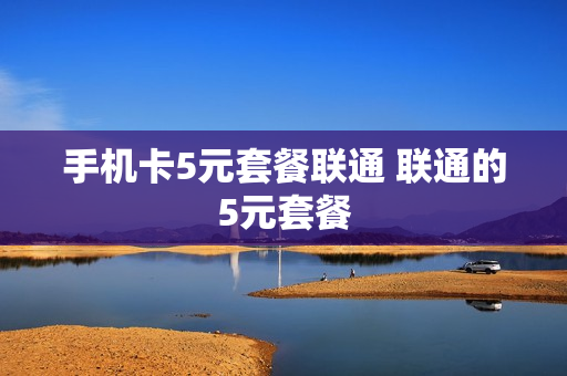 手机卡5元套餐联通 联通的5元套餐