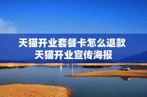 天猫开业套餐卡怎么退款 天猫开业宣传海报