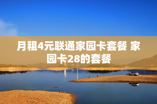 月租4元联通家园卡套餐 家园卡28的套餐