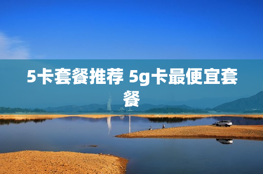 5卡套餐推荐 5g卡最便宜套餐