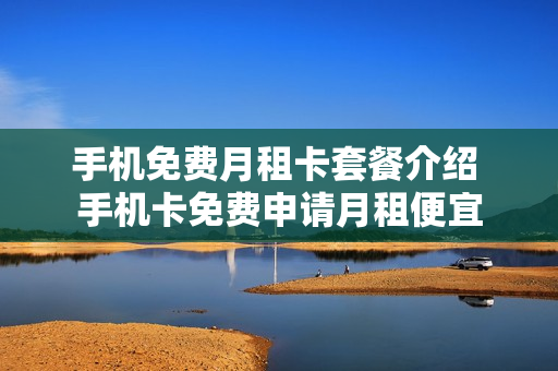 手机免费月租卡套餐介绍 手机卡免费申请月租便宜