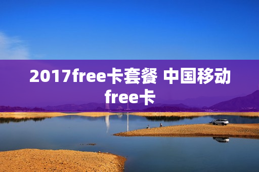 2017free卡套餐 中国移动free卡