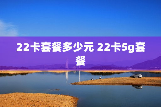 22卡套餐多少元 22卡5g套餐