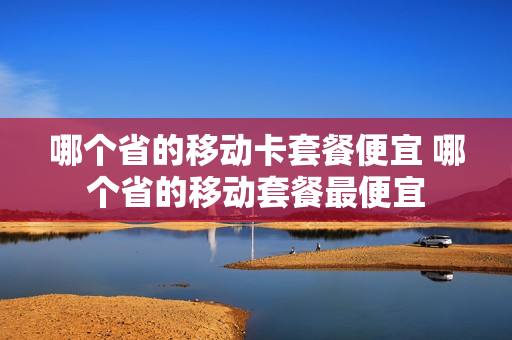 哪个省的移动卡套餐便宜 哪个省的移动套餐最便宜