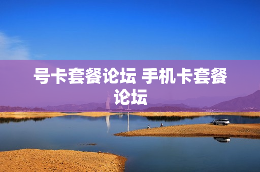 号卡套餐论坛 手机卡套餐论坛