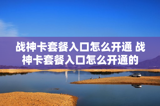 战神卡套餐入口怎么开通 战神卡套餐入口怎么开通的