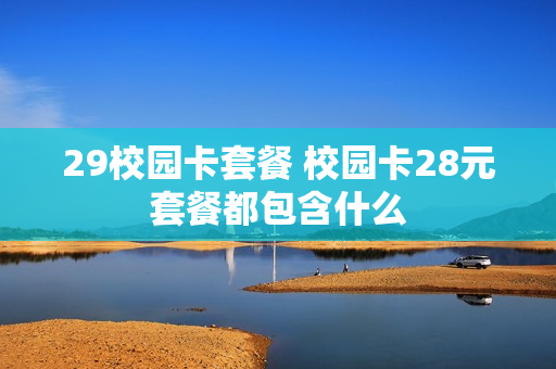 29校园卡套餐 校园卡28元套餐都包含什么