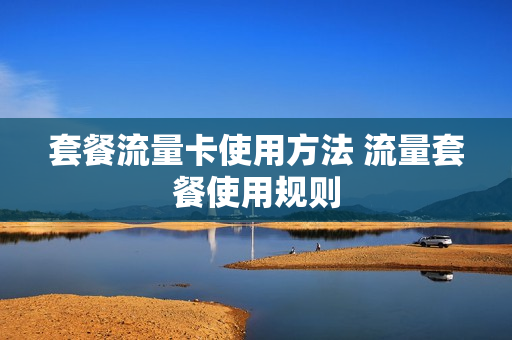 套餐流量卡使用方法 流量套餐使用规则