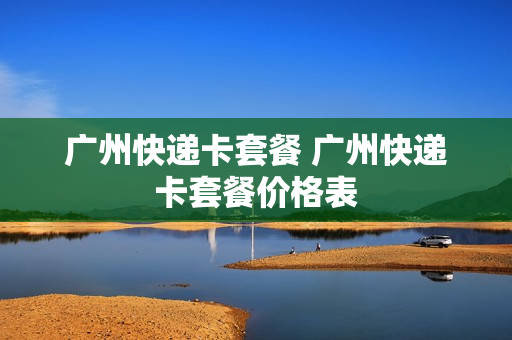 广州快递卡套餐 广州快递卡套餐价格表