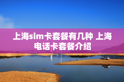 上海sim卡套餐有几种 上海电话卡套餐介绍