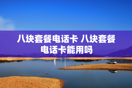 八块套餐电话卡 八块套餐电话卡能用吗