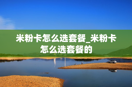米粉卡怎么选套餐_米粉卡怎么选套餐的