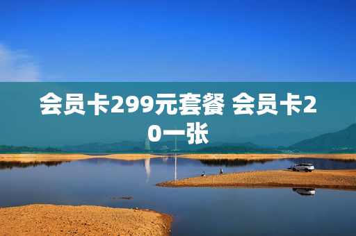 会员卡299元套餐 会员卡20一张