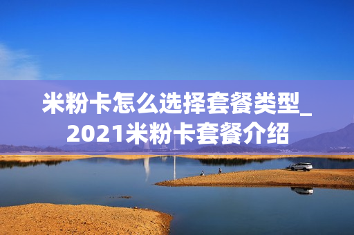 米粉卡怎么选择套餐类型_2021米粉卡套餐介绍