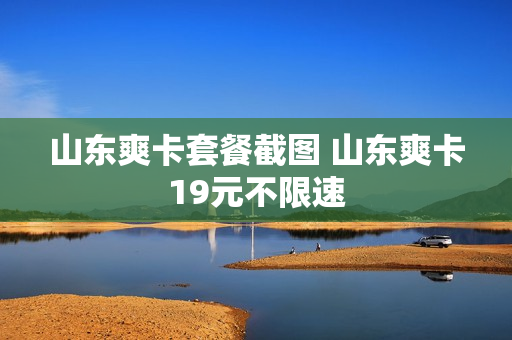 山东爽卡套餐截图 山东爽卡19元不限速