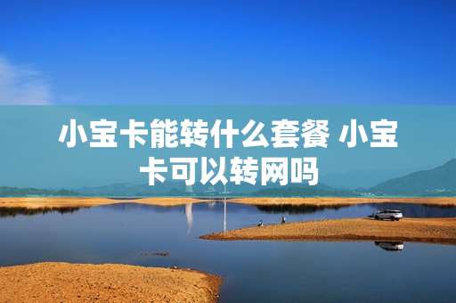 小宝卡能转什么套餐 小宝卡可以转网吗