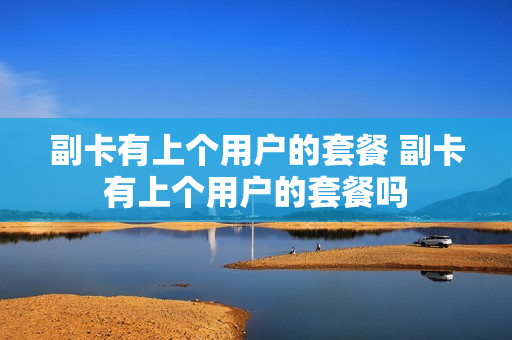 副卡有上个用户的套餐 副卡有上个用户的套餐吗