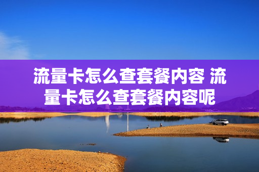流量卡怎么查套餐内容 流量卡怎么查套餐内容呢