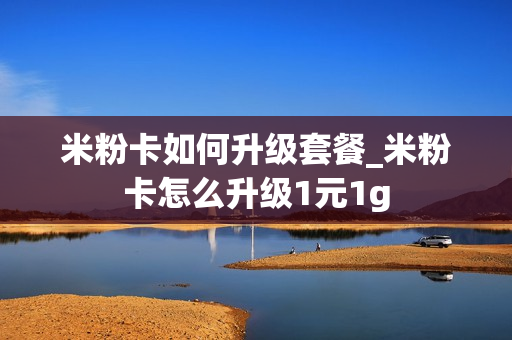 米粉卡如何升级套餐_米粉卡怎么升级1元1g